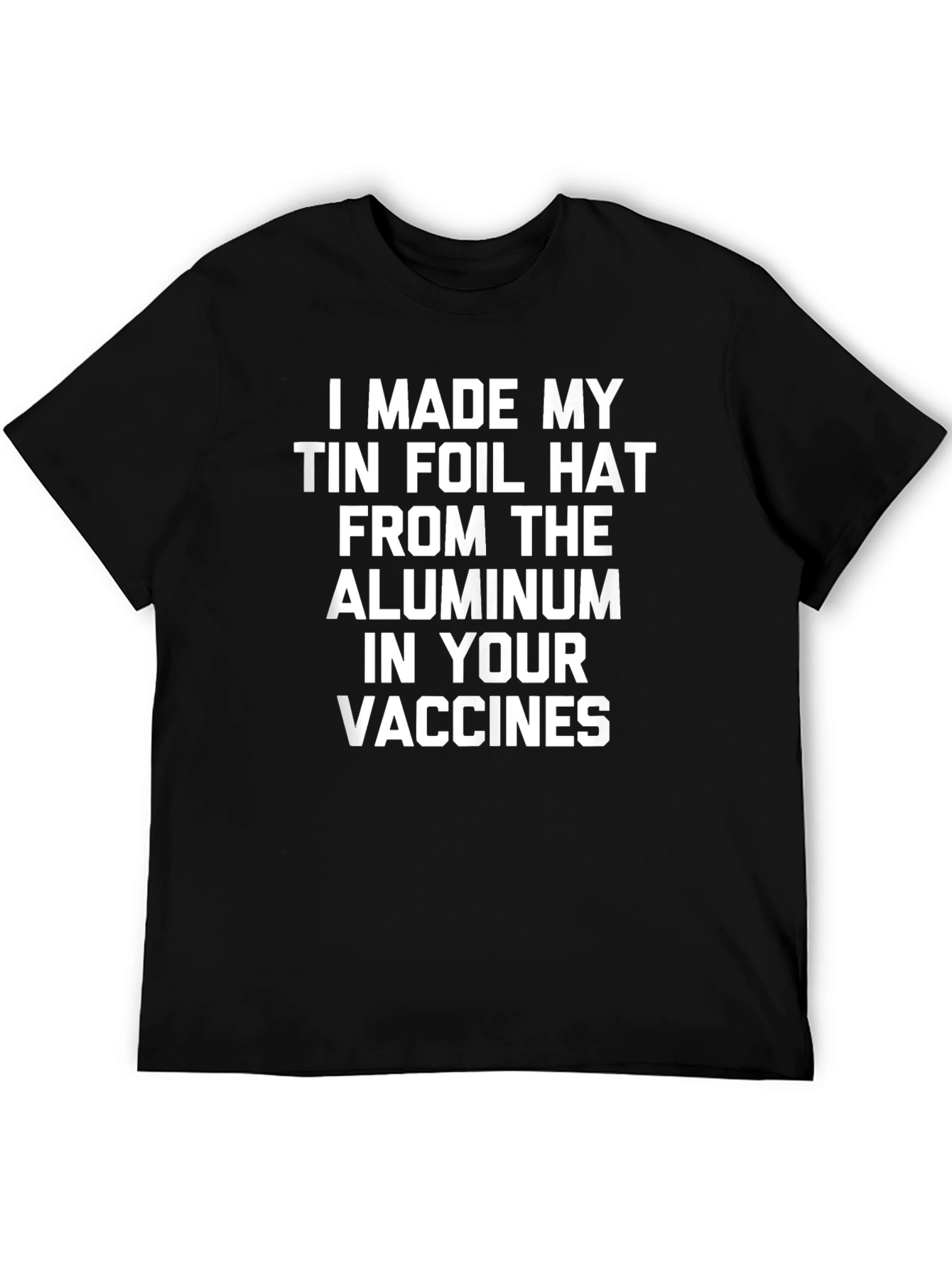 I Made My Tin Foil Hat T-Shirt