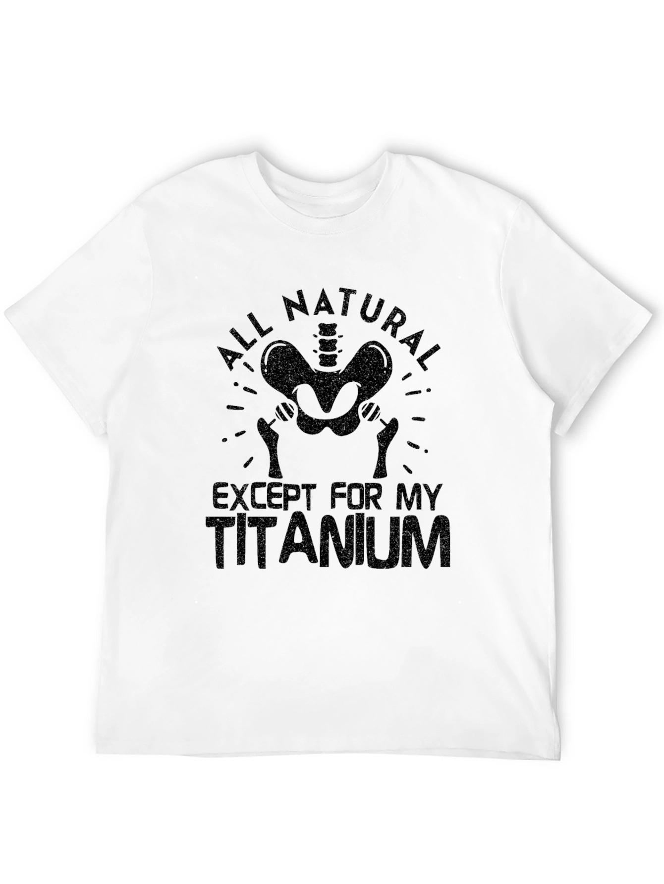 All Natural Except For My Titanium T-Shirt