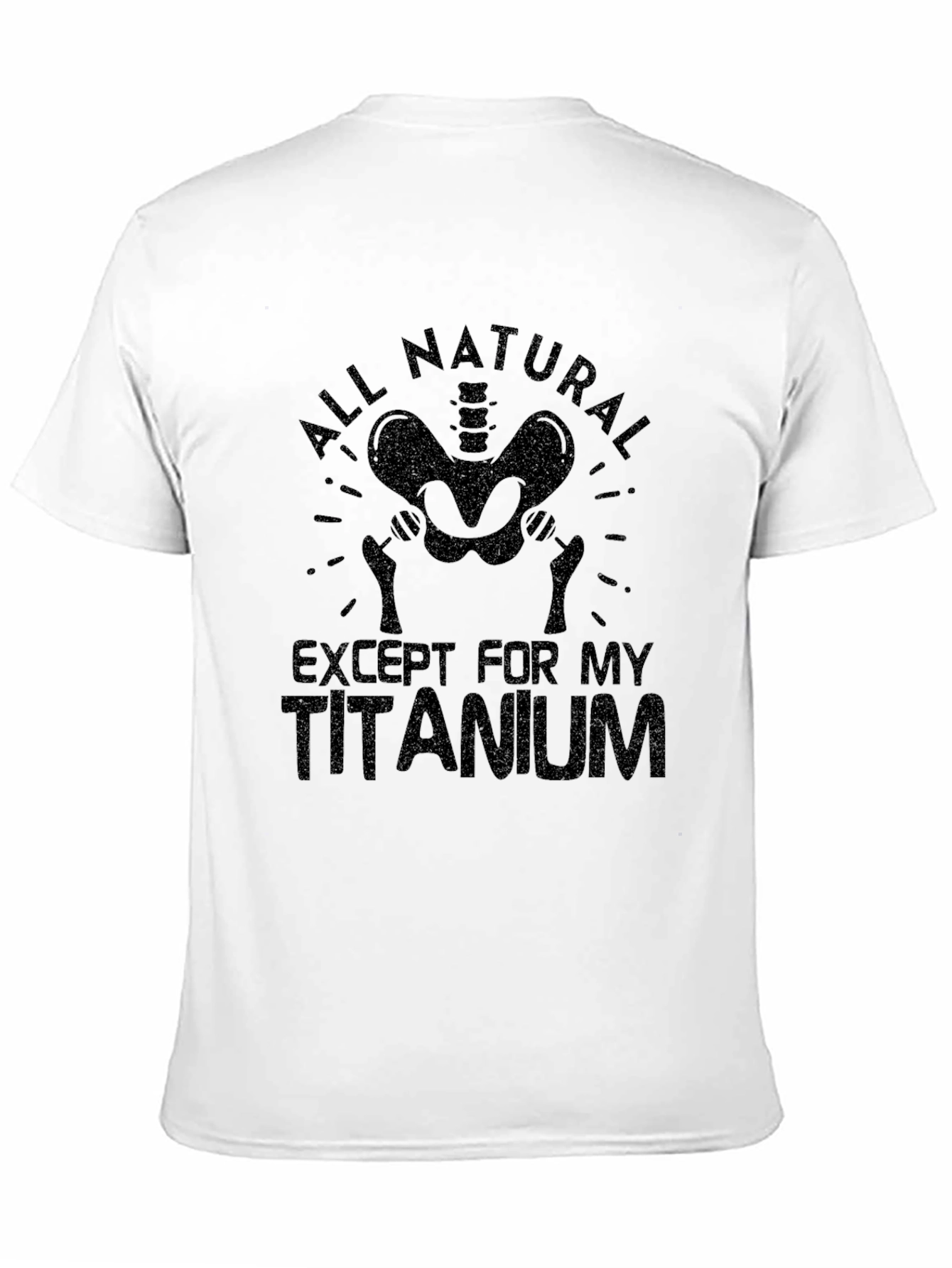 All Natural Except For My Titanium T-Shirt