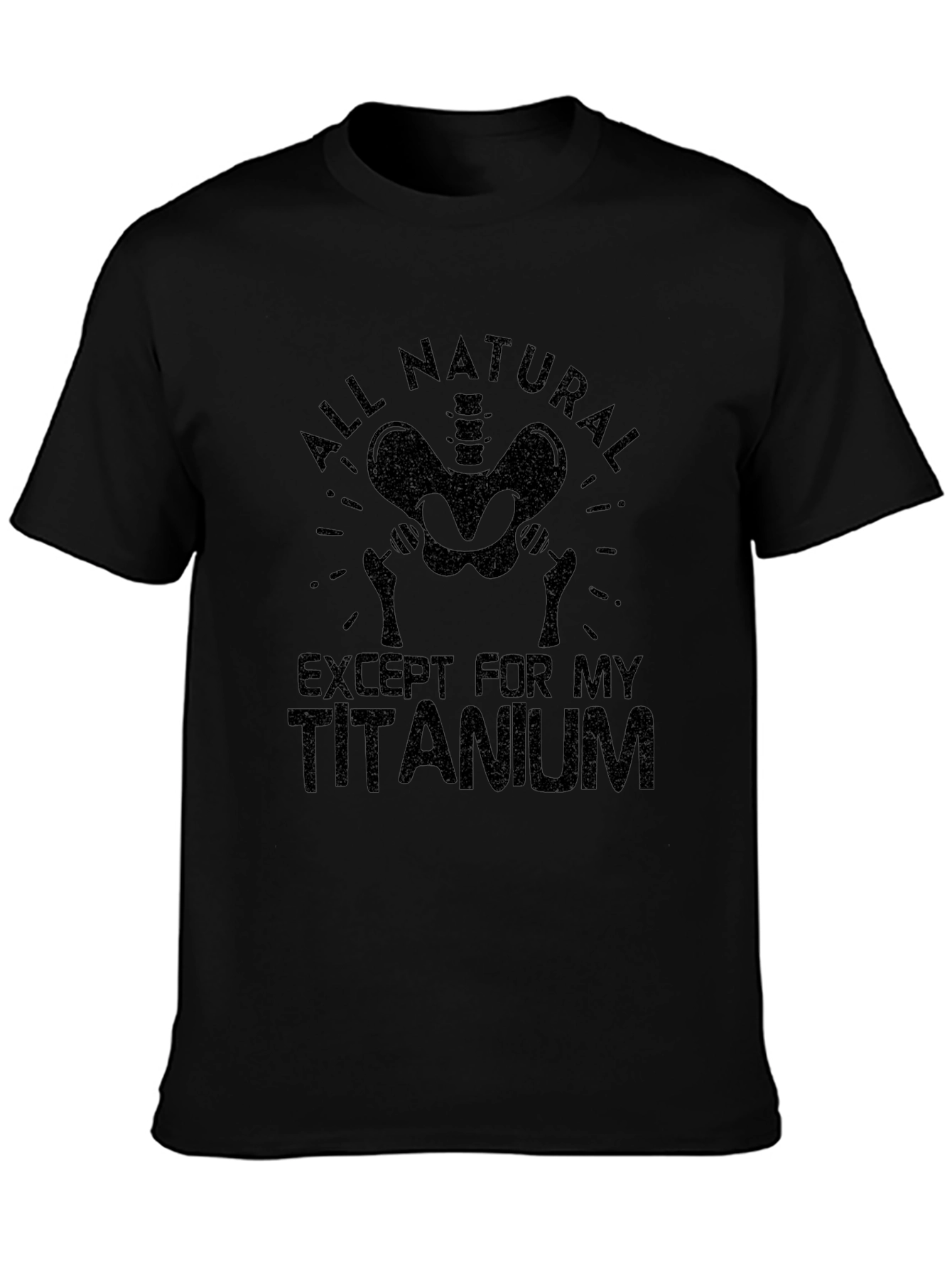 All Natural Except For My Titanium T-Shirt