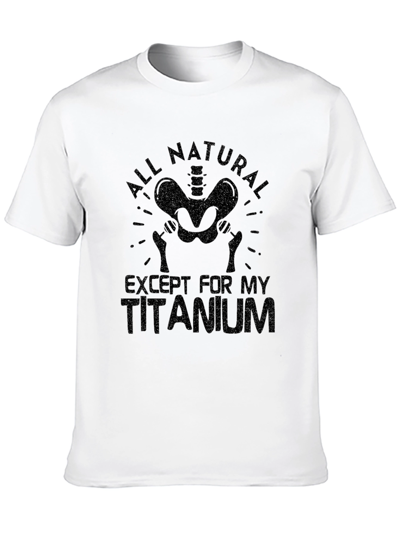 All Natural Except For My Titanium T-Shirt