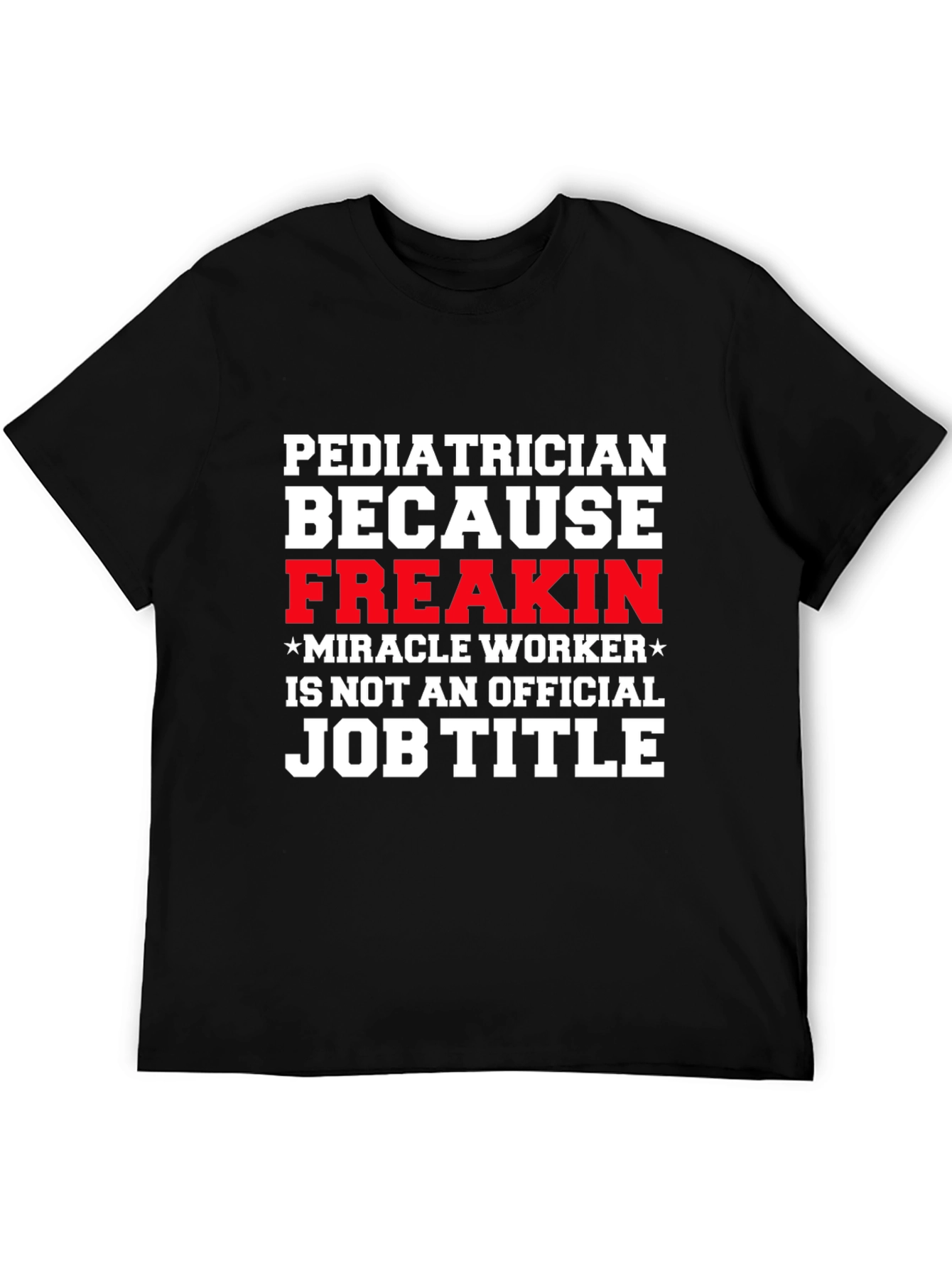 Pediatrician Freakin Miracle Worker T-Shirt