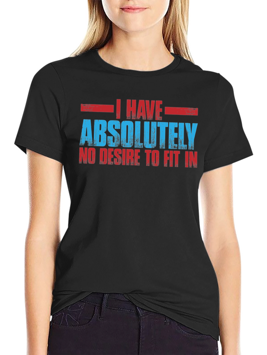 I Have Absolutely No Desire to Fit In T-Shirt
