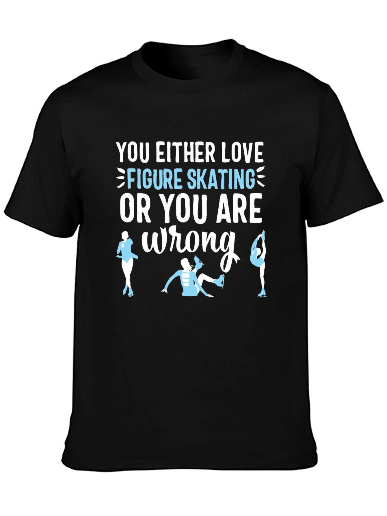 Figure Skating T-Shirt: Love It or Youre Wrong!