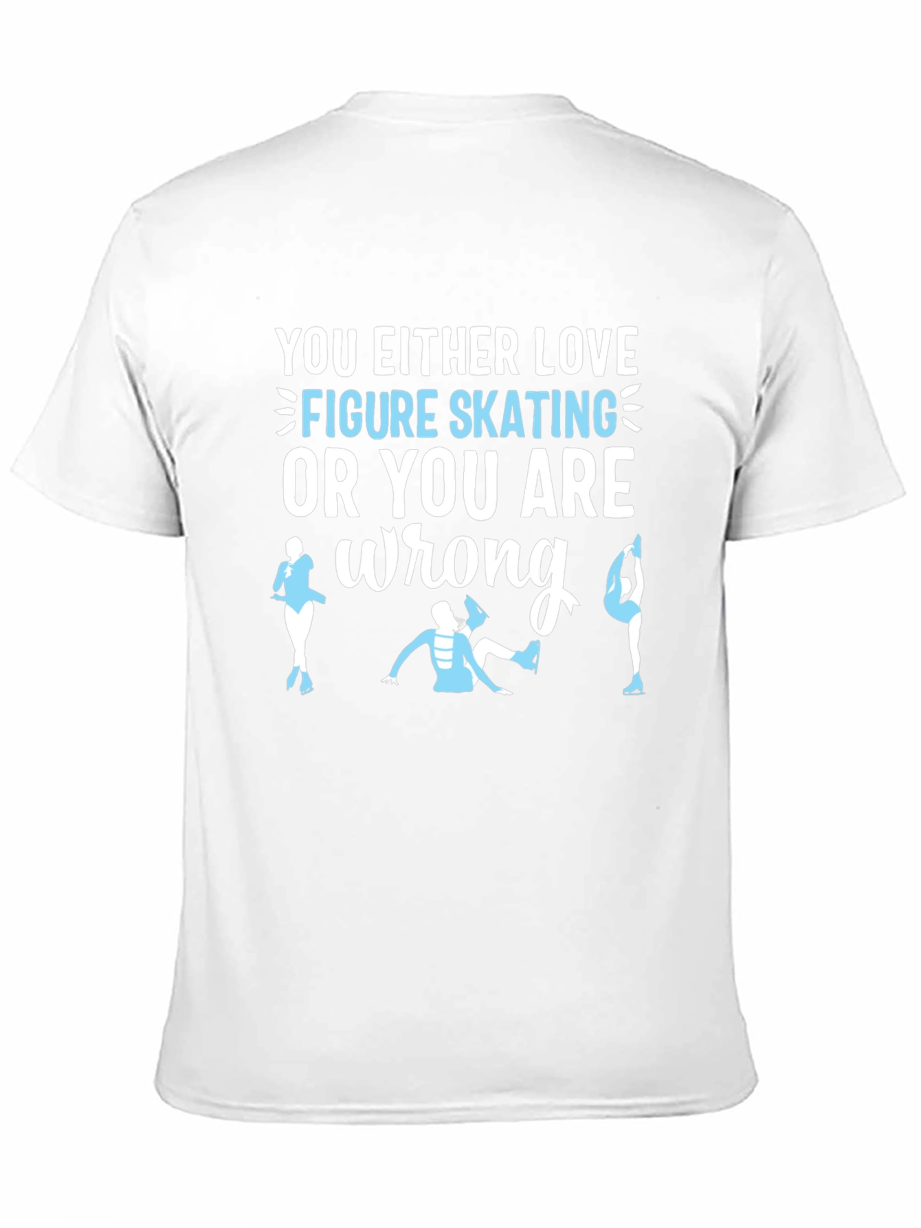 Figure Skating T-Shirt: Love It or Youre Wrong!