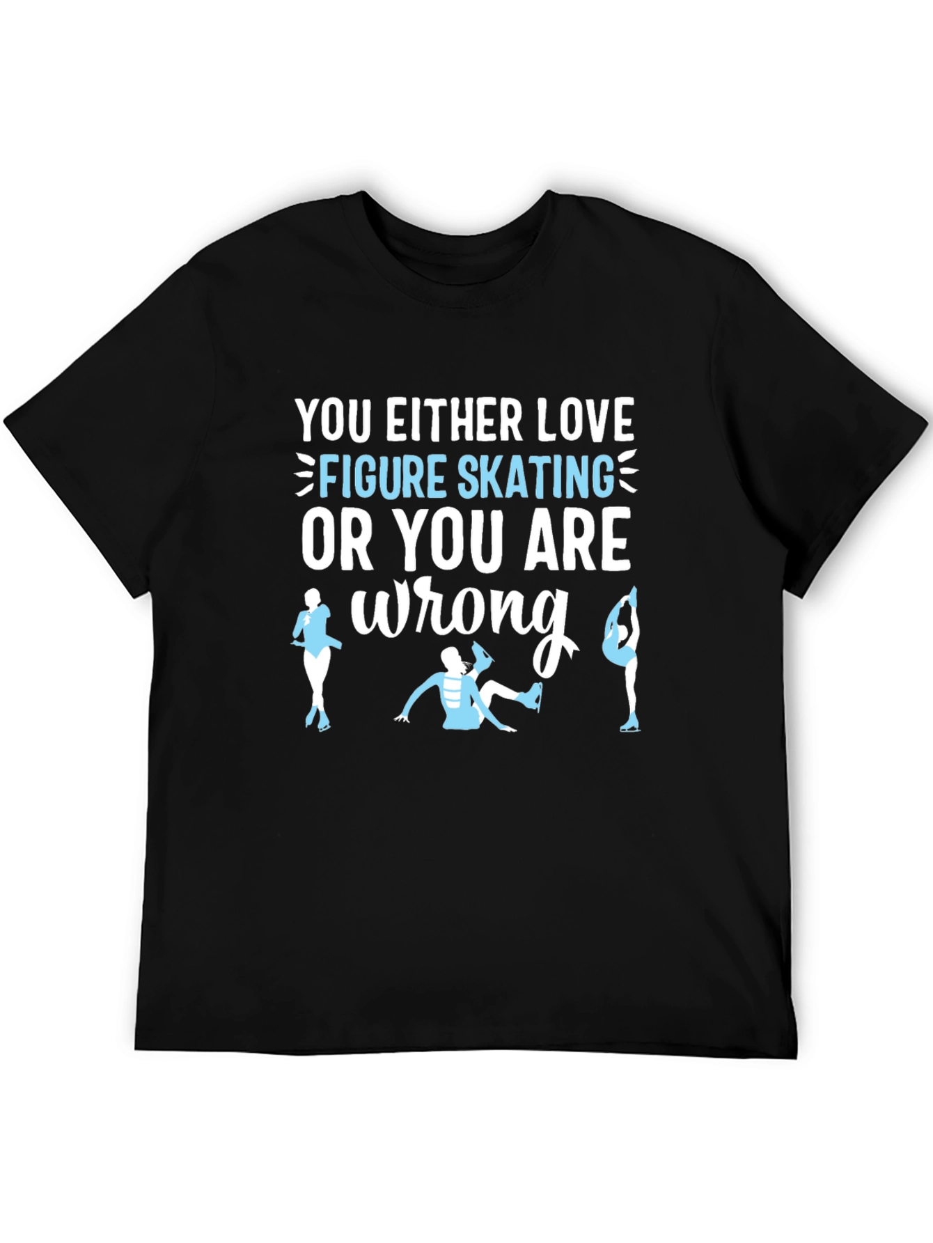 Figure Skating T-Shirt: Love It or Youre Wrong!