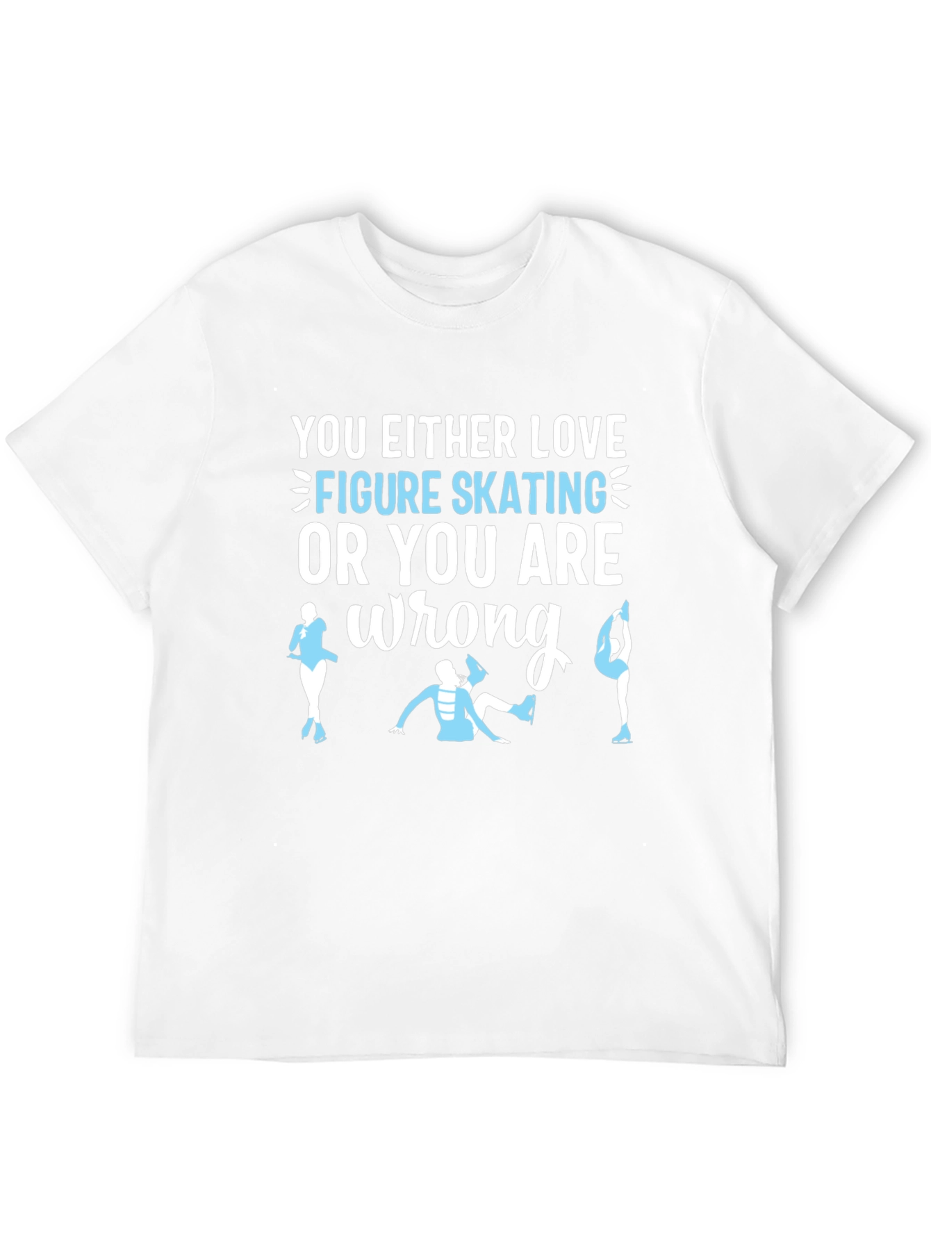 Figure Skating T-Shirt: Love It or Youre Wrong!