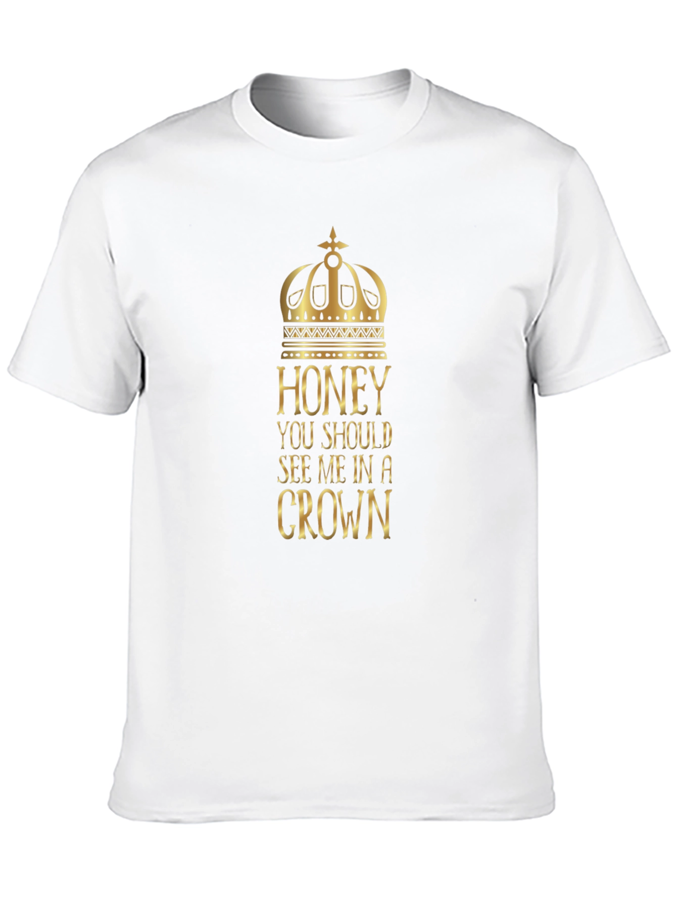 Honey You Should See Me in a Crown T-Shirt