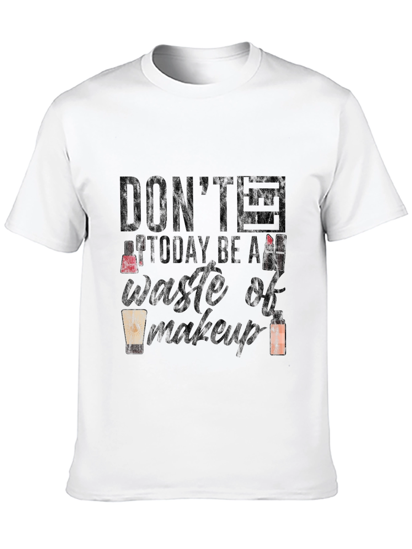Dont Let Today Be a Waste of Makeup T-Shirt