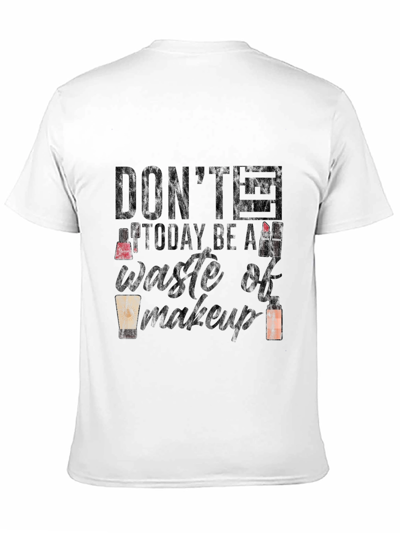 Dont Let Today Be a Waste of Makeup T-Shirt