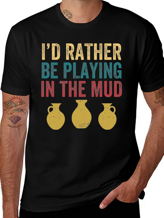 Pottery Lover T-Shirt: Id Rather Be Playing in the Mud