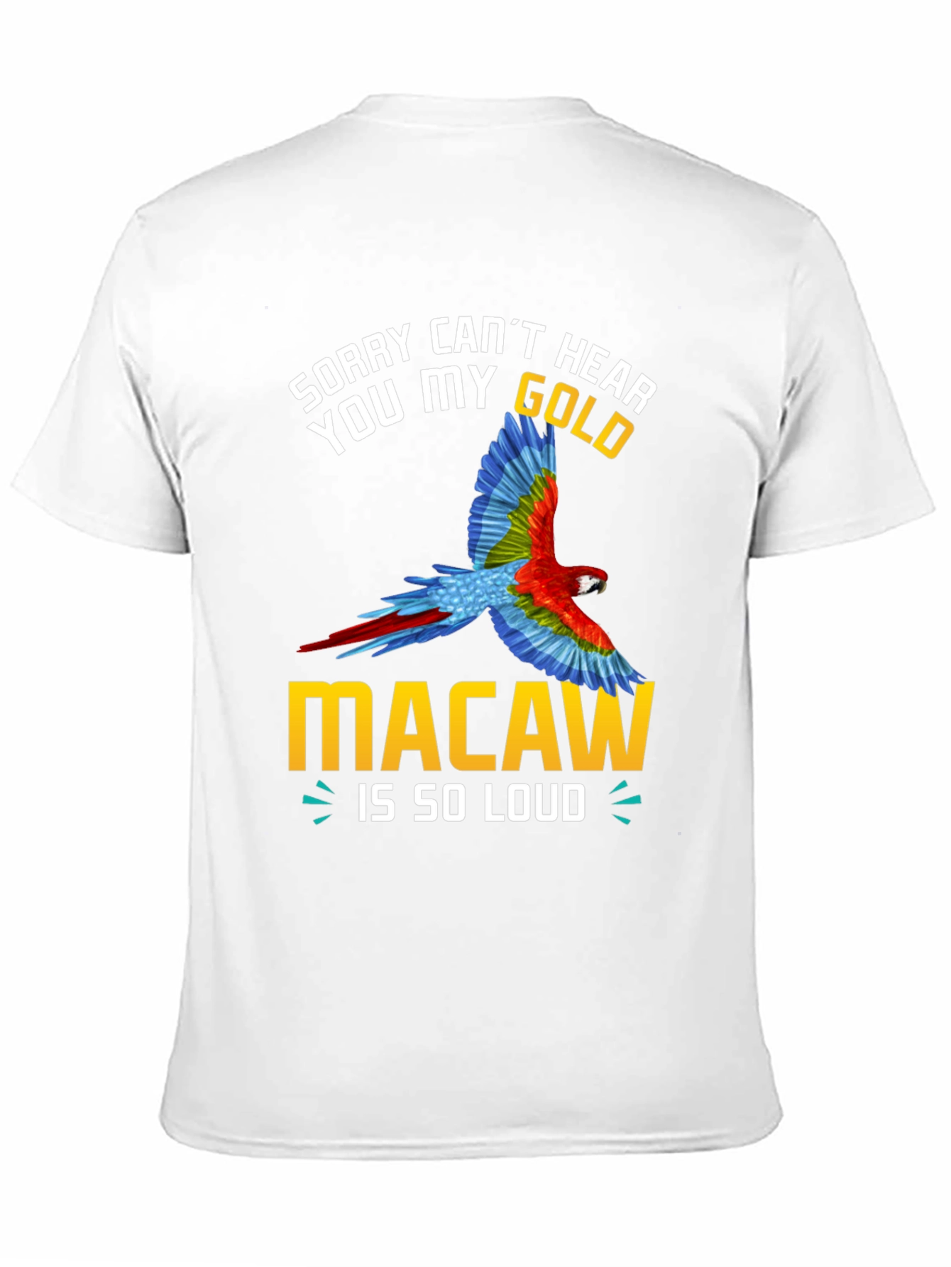 Sorry Cant Hear You Macaw Loud T-Shirt