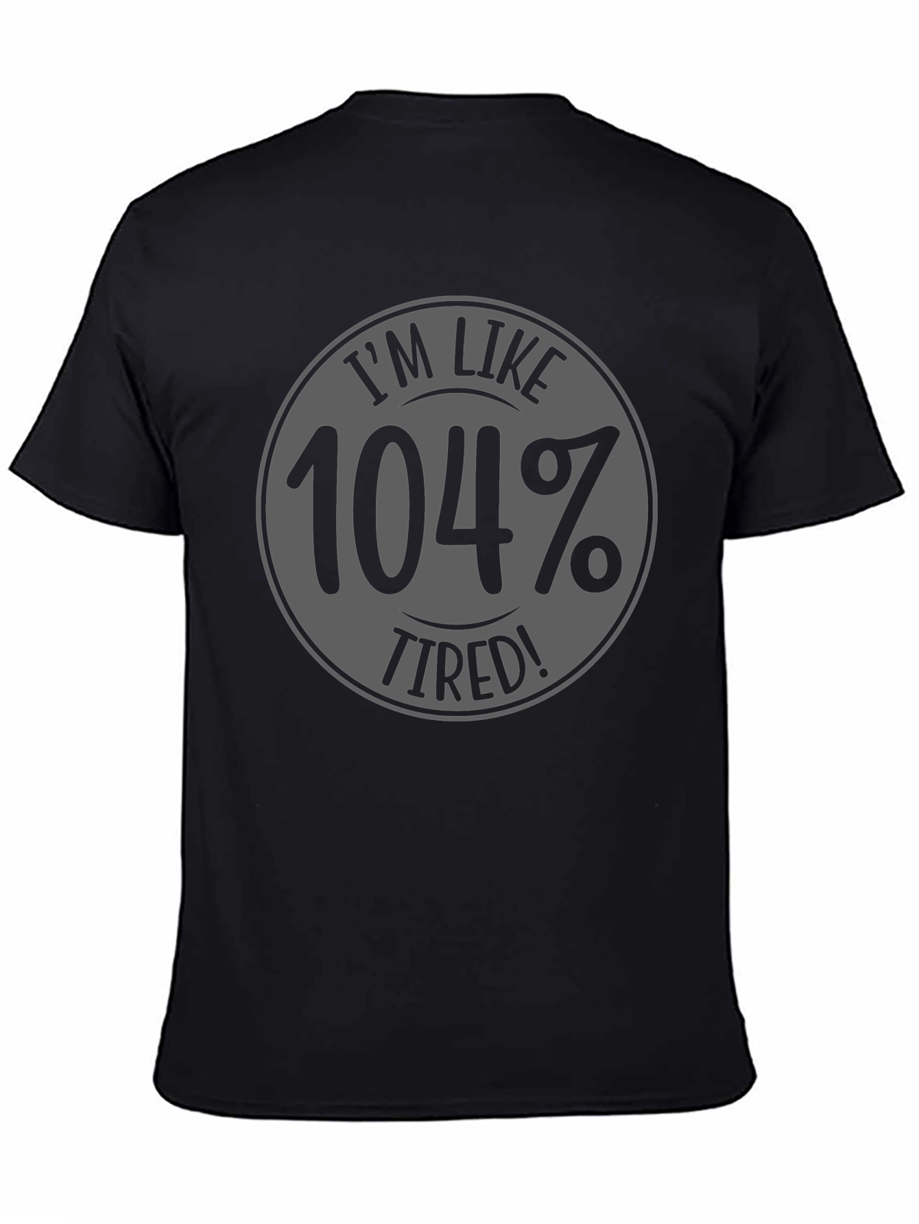 Im Like 104% Tired Black Graphic T-Shirt