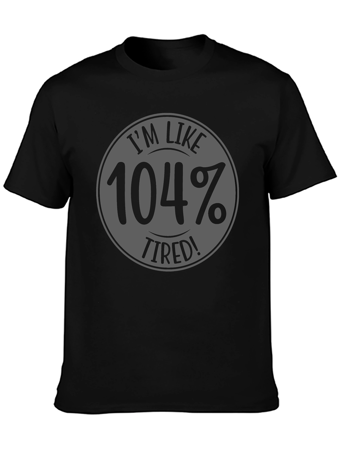 Im Like 104% Tired Black Graphic T-Shirt