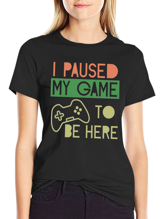 I Paused My Game to Be Here - Gamer T-Shirt