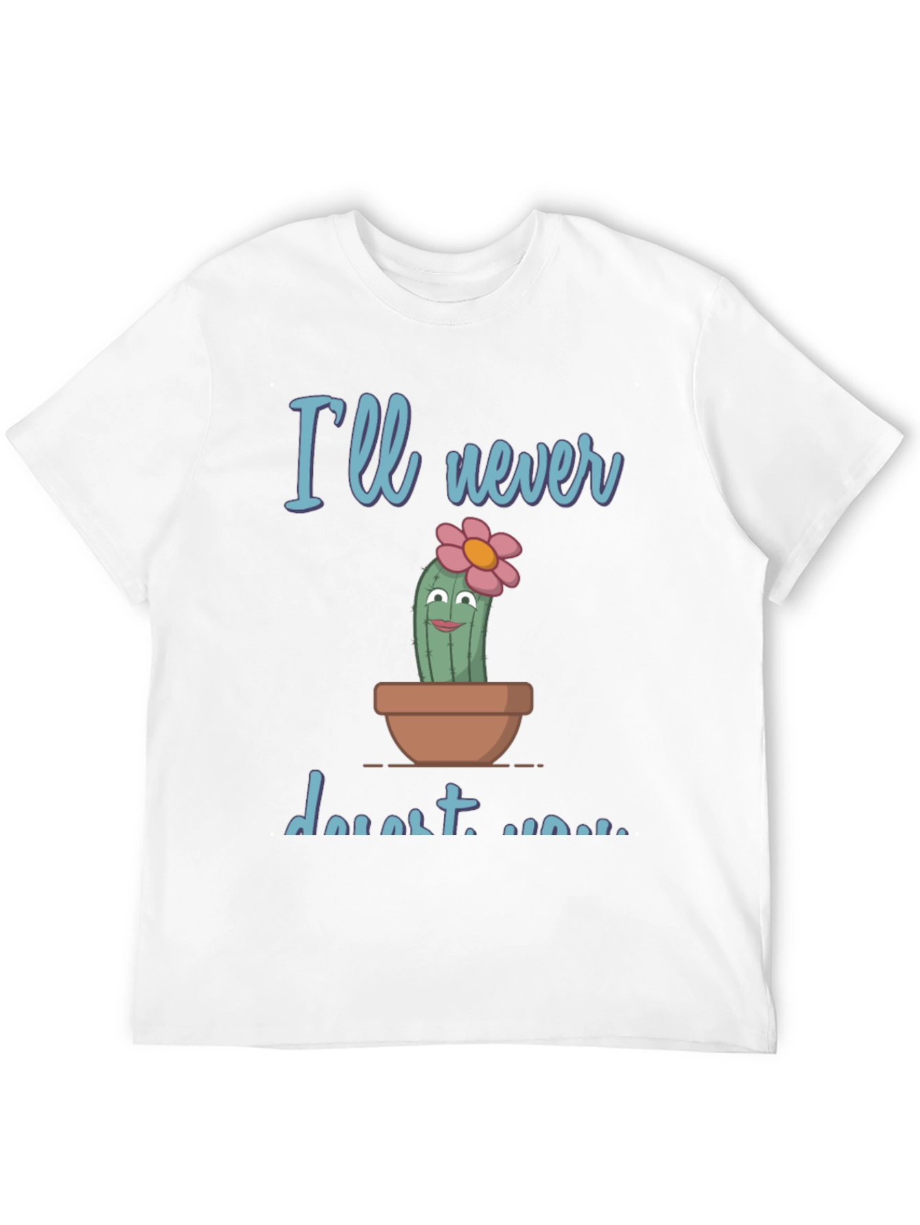 Cute Cactus Pun T-Shirt - Ill never desert you