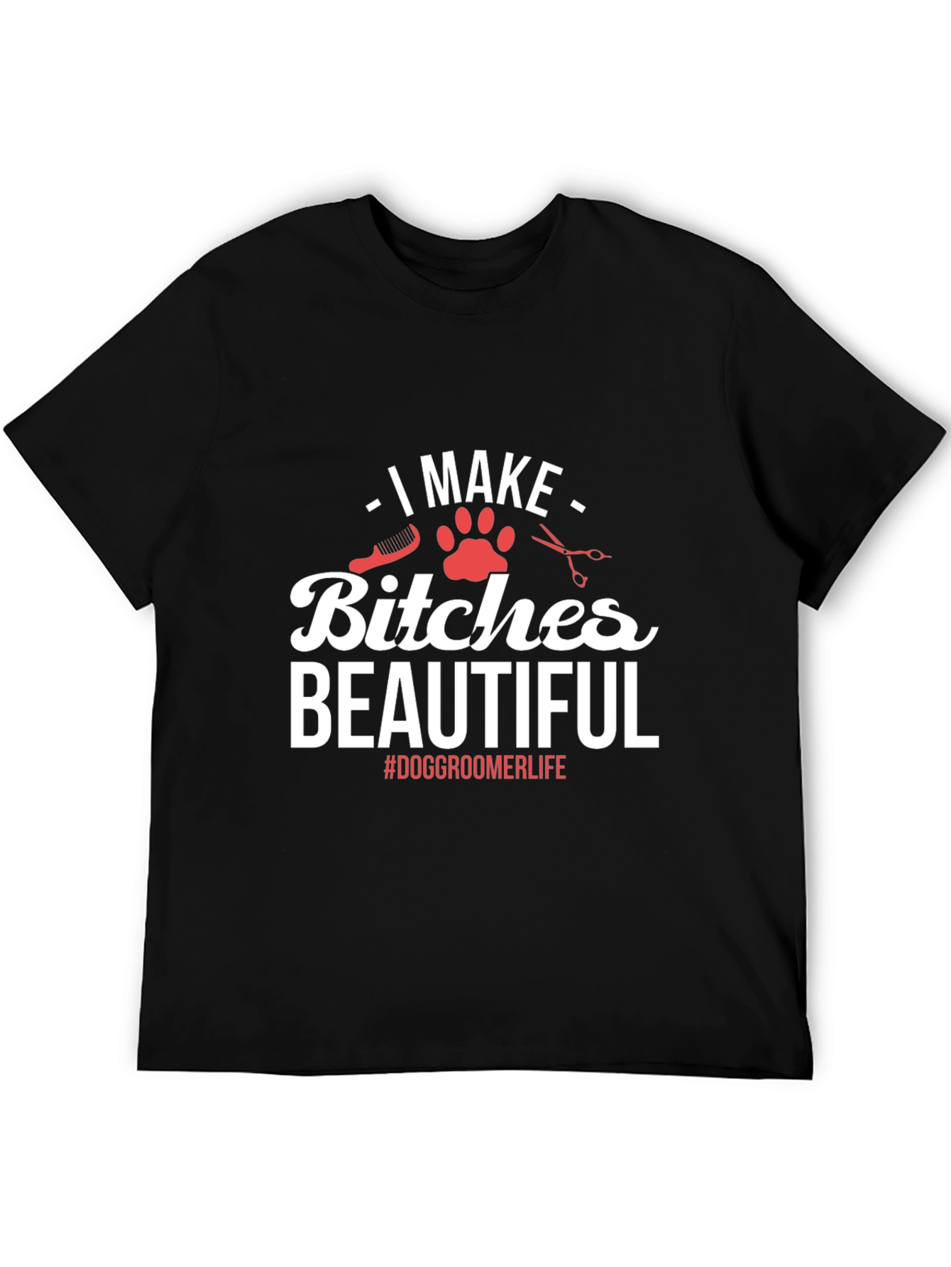 Dog Groomer T-Shirt - I Make Bitches Beautiful