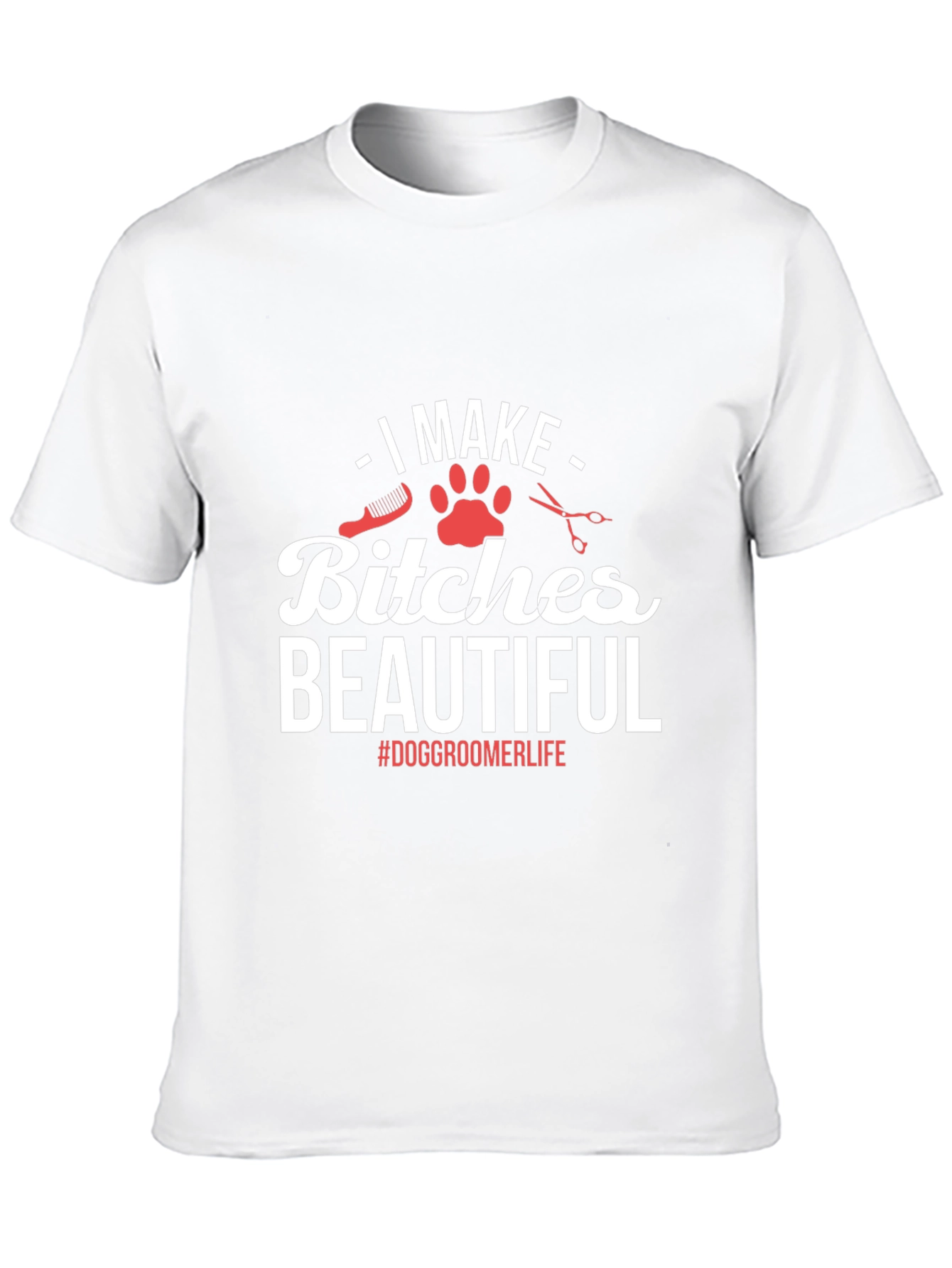 Dog Groomer T-Shirt - I Make Bitches Beautiful