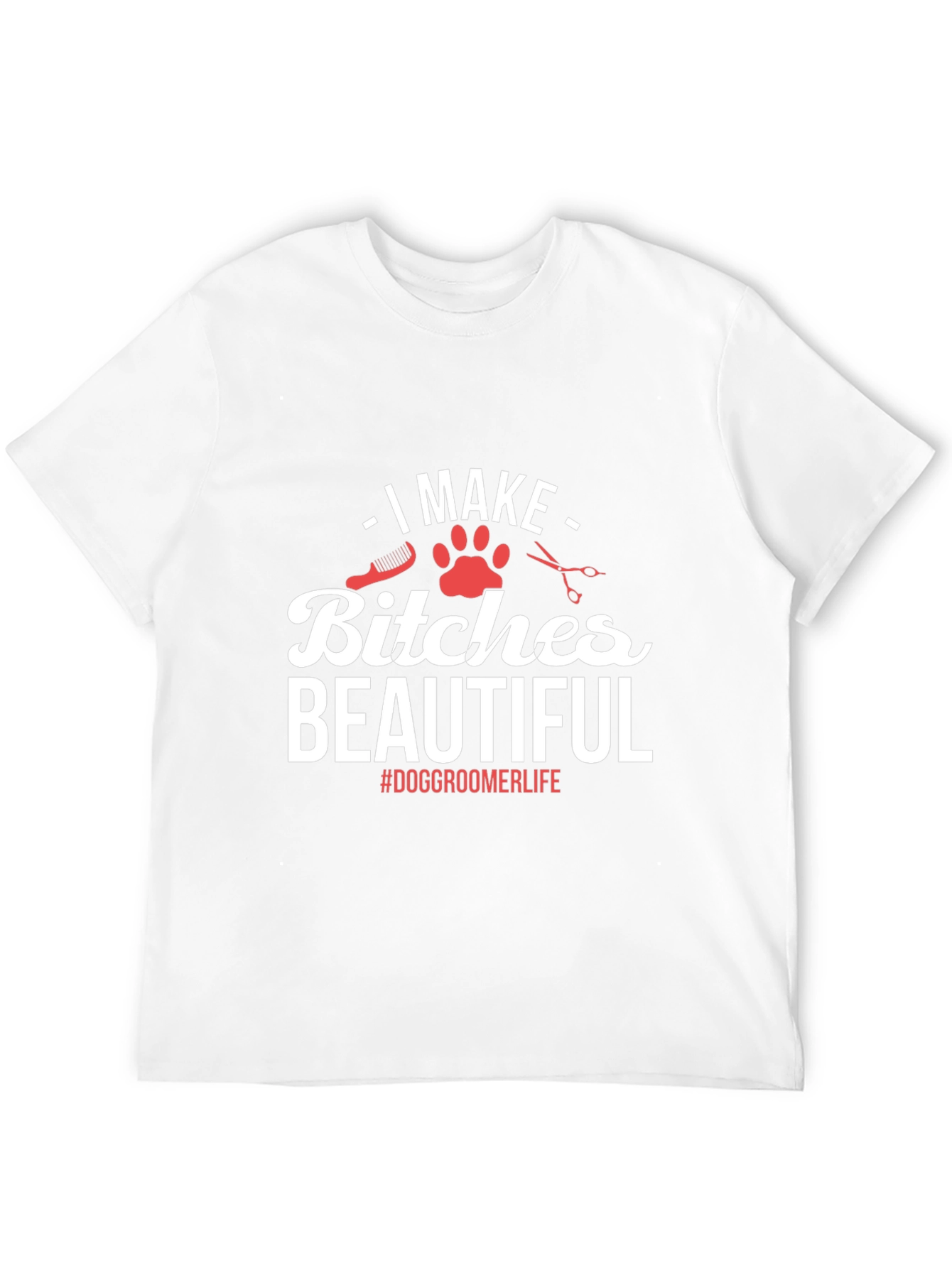 Dog Groomer T-Shirt - I Make Bitches Beautiful