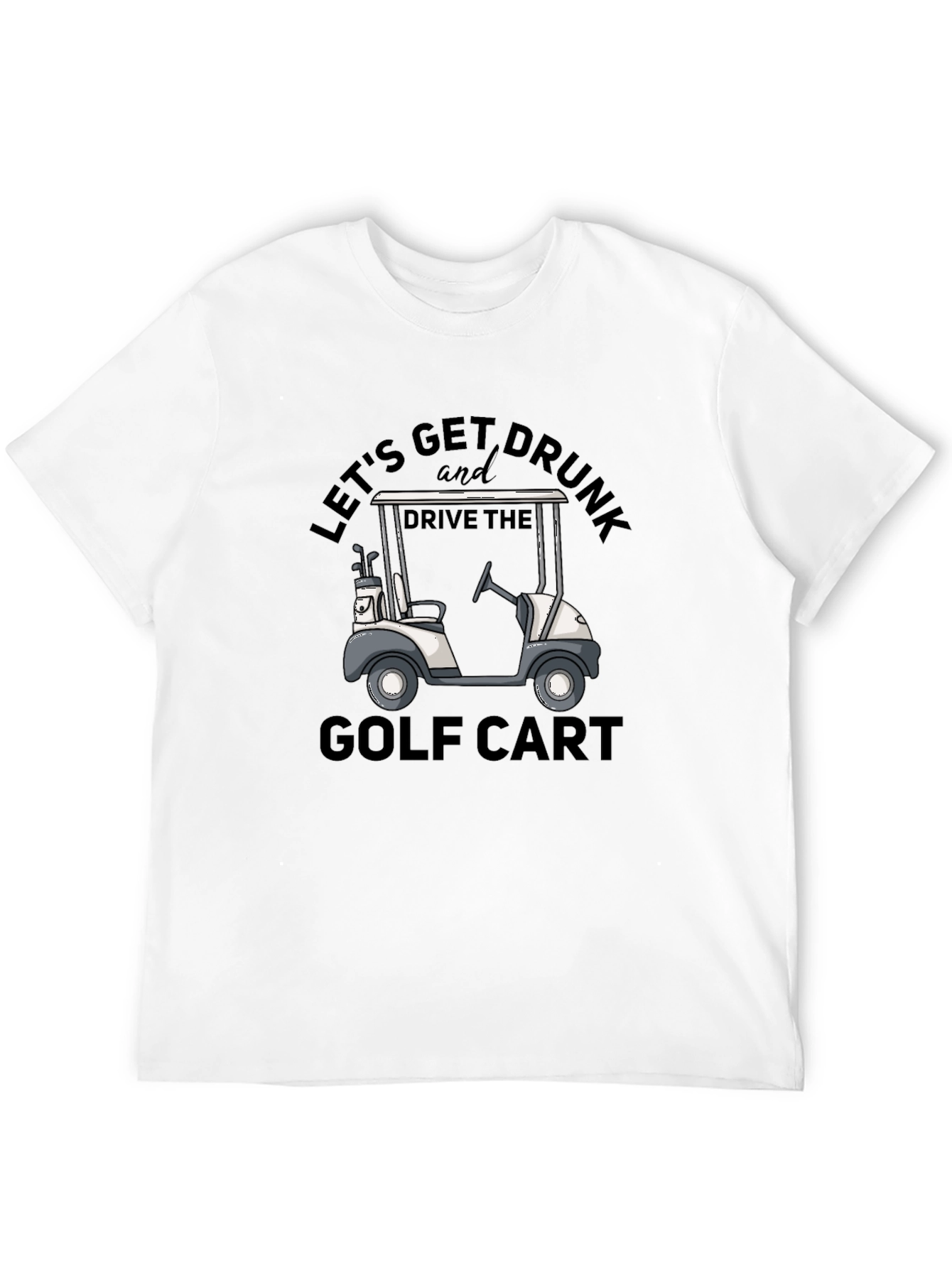 Lets Get Drunk and Drive the Golf Cart T-Shirt