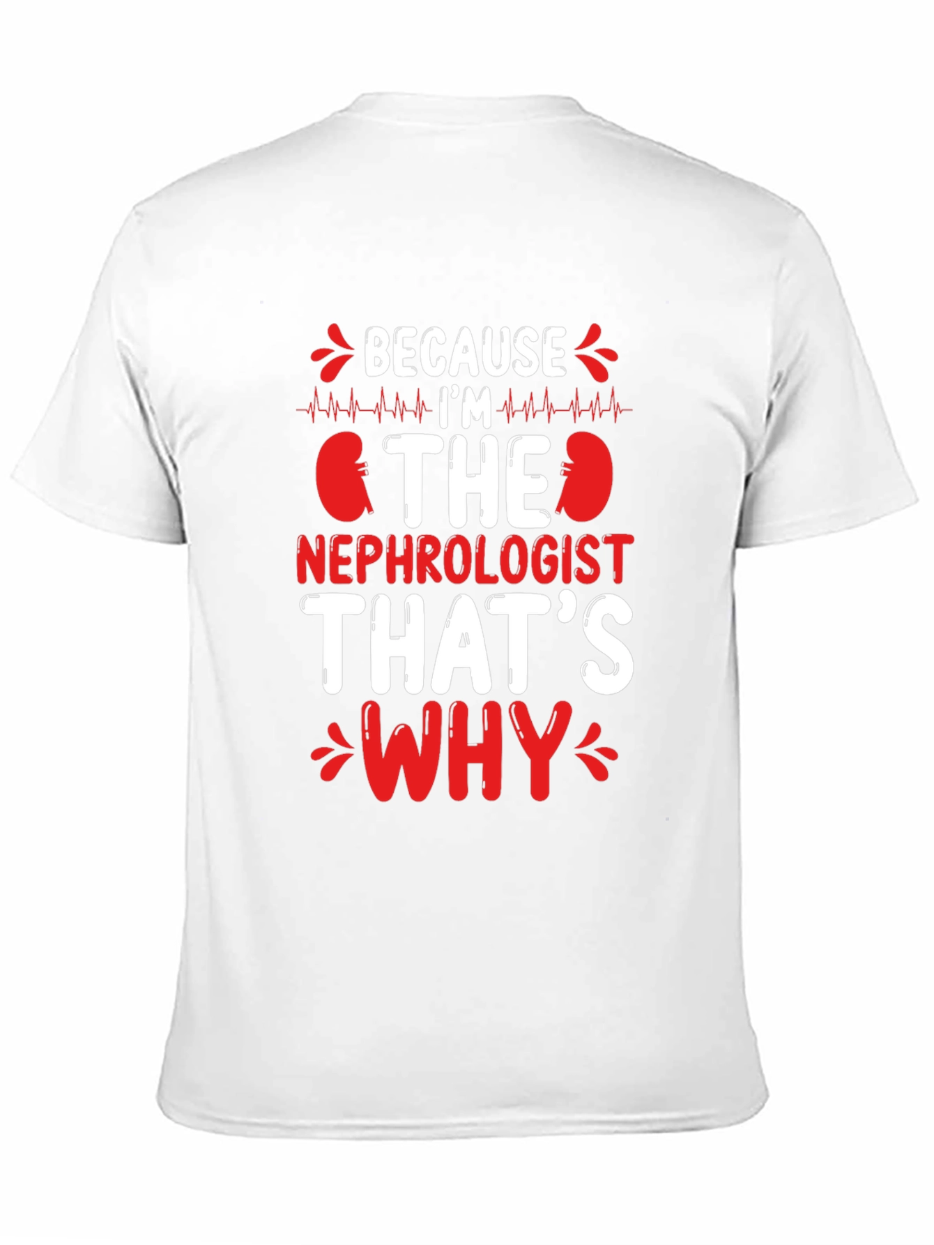 Nephrologist T-Shirt - Because Im The Nephrologist Thats Why