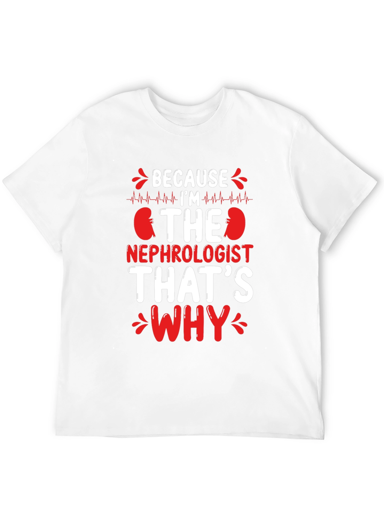 Nephrologist T-Shirt - Because Im The Nephrologist Thats Why