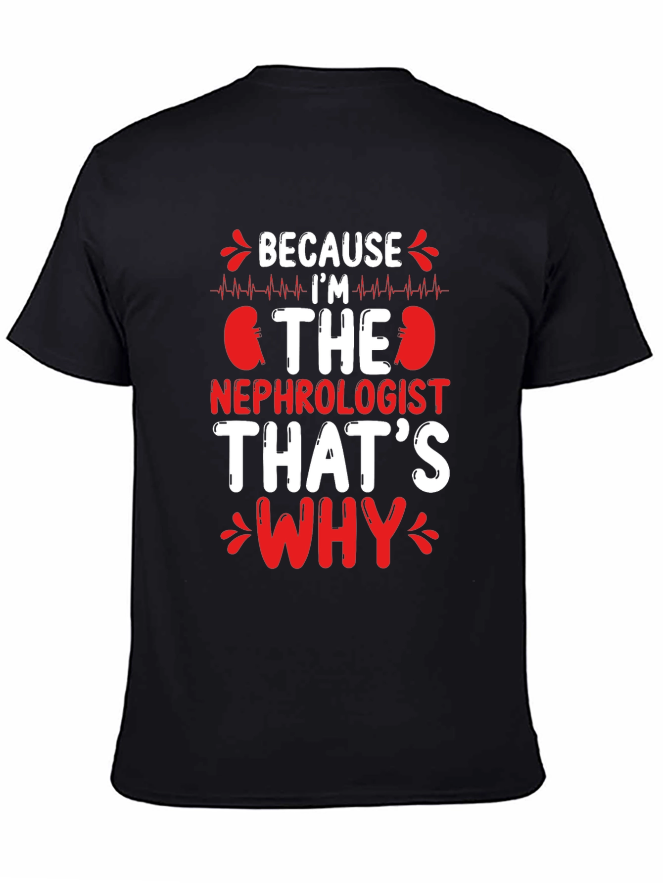 Nephrologist T-Shirt - Because Im The Nephrologist Thats Why