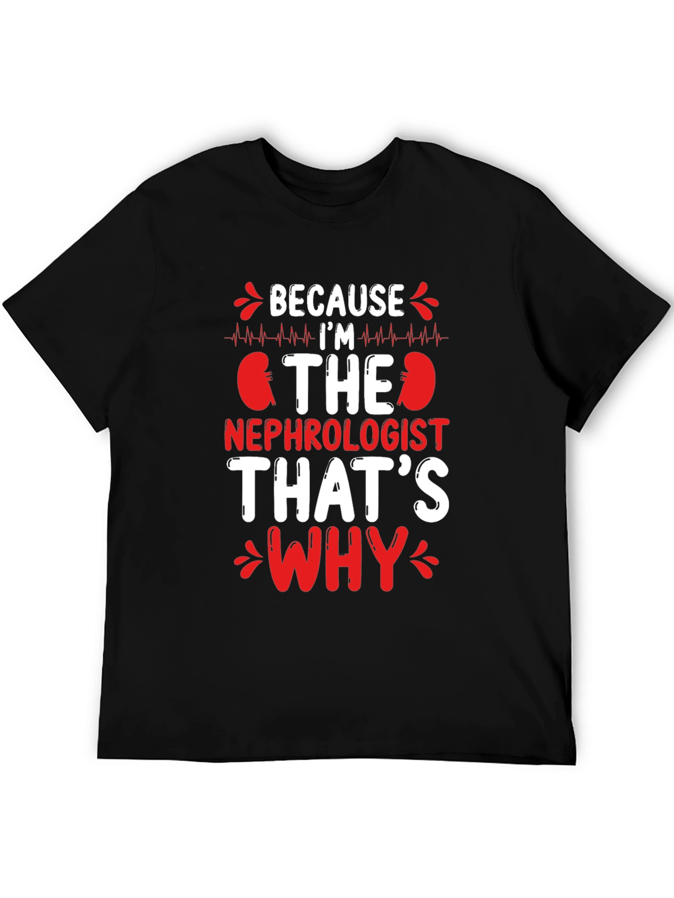 Nephrologist T-Shirt - Because Im The Nephrologist Thats Why