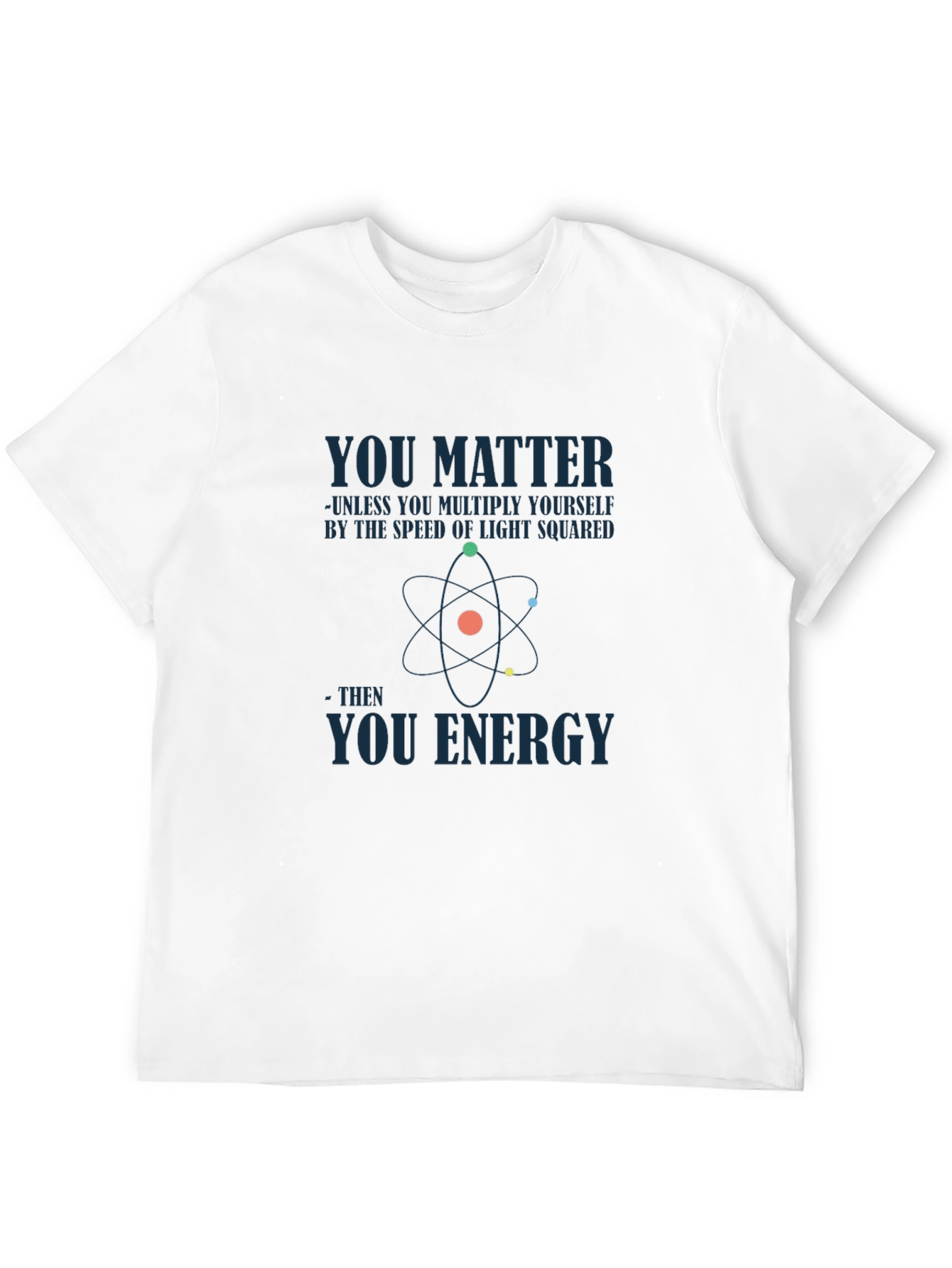 Science Humor T-Shirt - You Matter You Energy