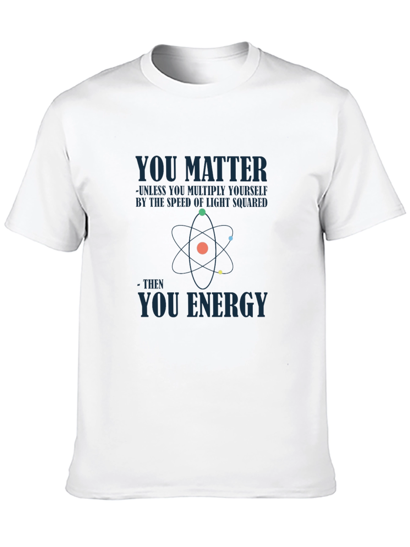 Science Humor T-Shirt - You Matter You Energy