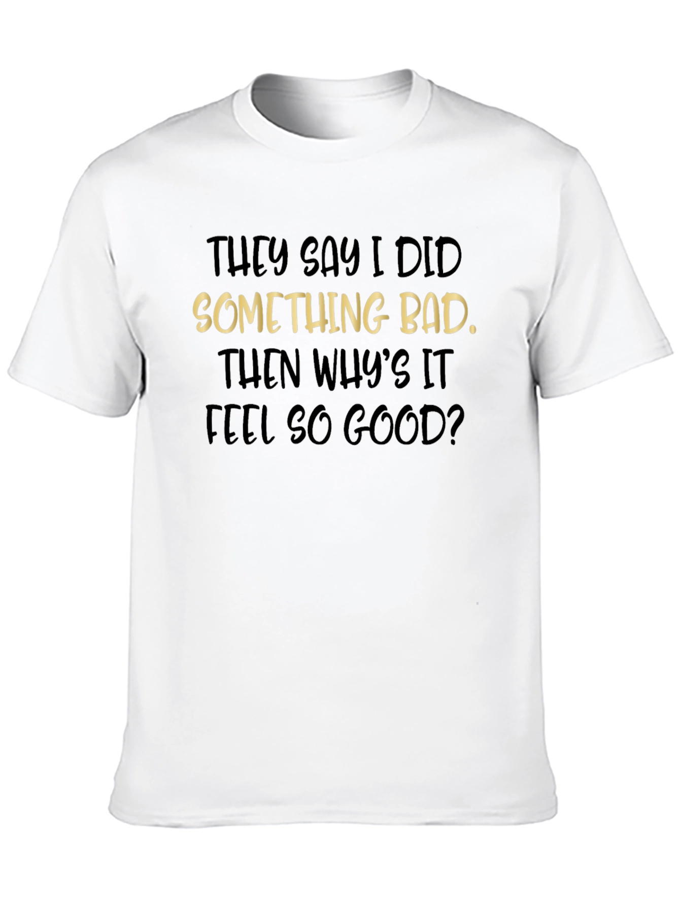 They Say I Did Something Bad T-Shirt