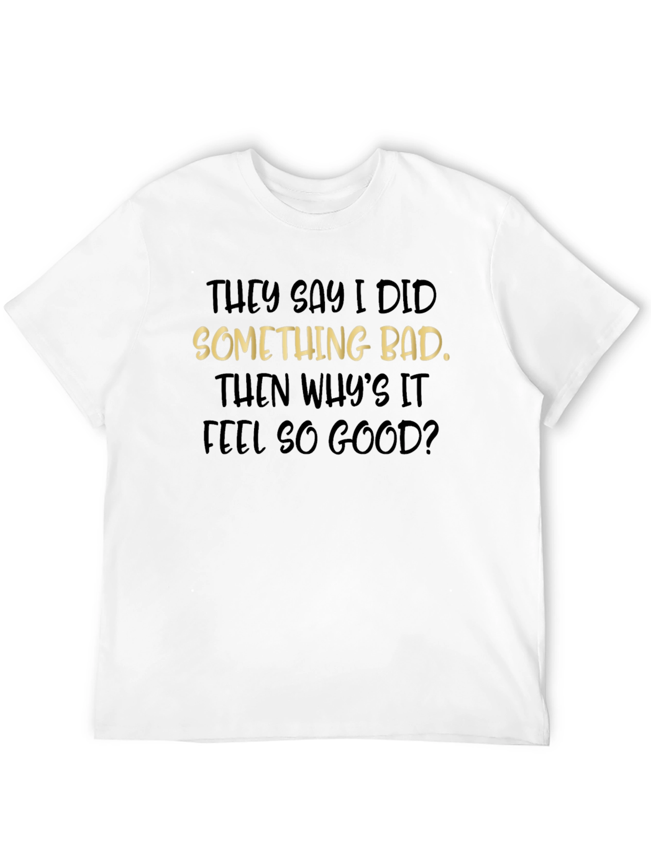 They Say I Did Something Bad T-Shirt